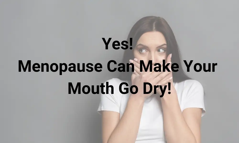Yes! Menopause Can Make Your Mouth Go Dry!